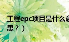 工程epc项目是什么意思（epc项目是什么意思？）