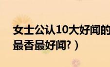 女士公认10大好闻的香水（车用香水哪一种最香最好闻?）