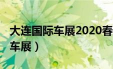 大连国际车展2020春季车展（2019大连国际车展）