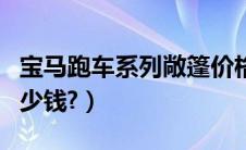 宝马跑车系列敞篷价格（奥迪跑车系列敞篷多少钱?）