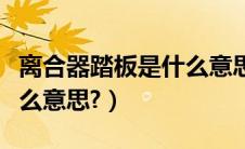 离合器踏板是什么意思图解（离合器踏板是什么意思?）