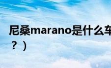 尼桑marano是什么车（尼桑march是什么车？）