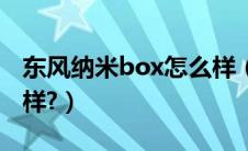 东风纳米box怎么样（东风标致207三厢怎么样?）