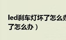 led刹车灯坏了怎么办能修吗（led刹车灯坏了怎么办）
