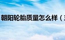 朝阳轮胎质量怎么样（东风a60质量怎么样?）