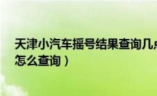 天津小汽车摇号结果查询几点更新?（天津小汽车摇号结果怎么查询）