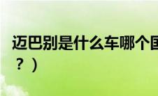迈巴别是什么车哪个国家的（迈巴别是什么车？）