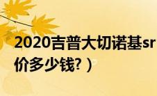 2020吉普大切诺基srt（吉普大切诺基srt8报价多少钱?）