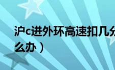 沪c进外环高速扣几分（沪c走了外环高速怎么办）