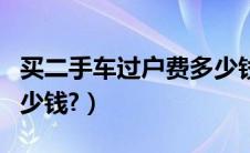 买二手车过户费多少钱（北京二手车过户费多少钱?）