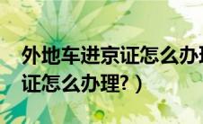 外地车进京证怎么办理2020（外地车辆进京证怎么办理?）