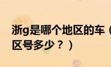 浙g是哪个地区的车（浙G是哪里的车牌号码区号多少？）