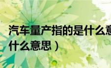 汽车量产指的是什么意思呀（汽车量产指的是什么意思）