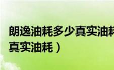 朗逸油耗多少真实油耗怎么算（朗逸油耗多少真实油耗）