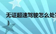 无证超速驾驶怎么处罚（超速驾驶怎么处罚?）
