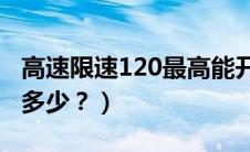 高速限速120最高能开到多少（张石高速限速多少？）