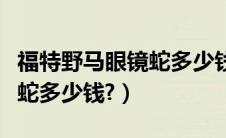 福特野马眼镜蛇多少钱落地价（福特野马眼镜蛇多少钱?）