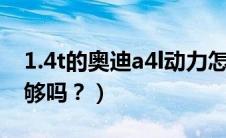 1.4t的奥迪a4l动力怎么样（奥迪a41.4t动力够吗？）