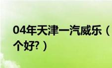 04年天津一汽威乐（天津一汽威乐与夏利哪个好?）