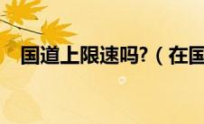 国道上限速吗?（在国道上限速是多少？）