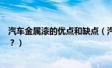 汽车金属漆的优点和缺点（汽车金属漆和普通漆有什么区别？）