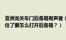 亚洲龙关车门后备箱有声音（皇冠钥匙落在后备箱车门都锁住了要怎么打开后备箱？）