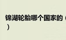 锦湖轮胎哪个国家的（锦湖轮胎是哪国生产的）