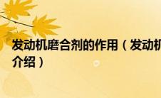 发动机磨合剂的作用（发动机磨合剂是什么？发动机磨合剂介绍）