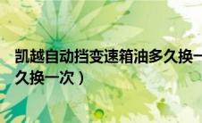 凯越自动挡变速箱油多久换一次好（凯越自动挡变速箱油多久换一次）