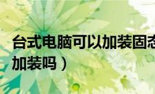 台式电脑可以加装固态硬盘吗（安全气囊可以加装吗）