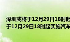 深圳或将于12月29日18时起实施汽车限购政策（深圳或将于12月29日18时起实施汽车限购）