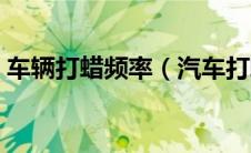 车辆打蜡频率（汽车打蜡的频率一般是多少）