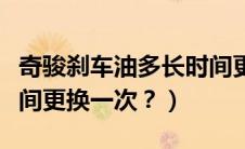 奇骏刹车油多长时间更换一次（刹车油多长时间更换一次？）