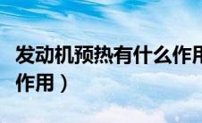 发动机预热有什么作用呢（发动机预热有什么作用）