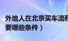 外地人在北京买车流程（外地人在北京买车需要哪些条件）