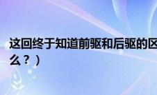 这回终于知道前驱和后驱的区别了!（前驱和后驱的区别是什么？）