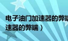 电子油门加速器的弊端能用多久（电子油门加速器的弊端）