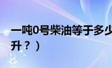 一吨0号柴油等于多少升（一吨汽油等于多少升？）