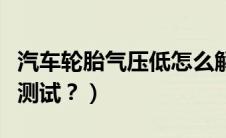 汽车轮胎气压低怎么解决（汽车轮胎气压怎么测试？）