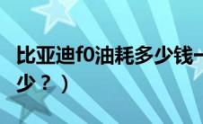 比亚迪f0油耗多少钱一公里（比亚迪f0油耗多少？）
