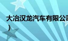大冶汉龙汽车有限公司（汉龙汽车什么品牌？）