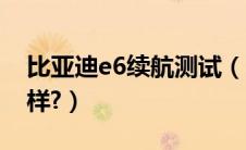 比亚迪e6续航测试（比亚迪e6续航里程怎么样?）