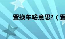 置换车啥意思?（置换购车什么意思）