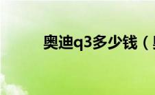 奥迪q3多少钱（奥迪s3多少钱?）