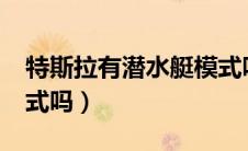 特斯拉有潜水艇模式吗?（特斯拉有潜水艇模式吗）