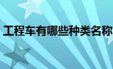 工程车有哪些种类名称（工程车有哪些种类）