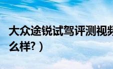 大众途锐试驾评测视频（大众全新途锐评测怎么样?）