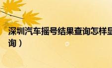 深圳汽车摇号结果查询怎样显示出来（深圳汽车摇号结果查询）