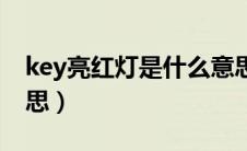 key亮红灯是什么意思（key指示灯是什么意思）