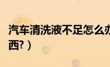汽车清洗液不足怎么办（汽车清洗剂是什么东西?）